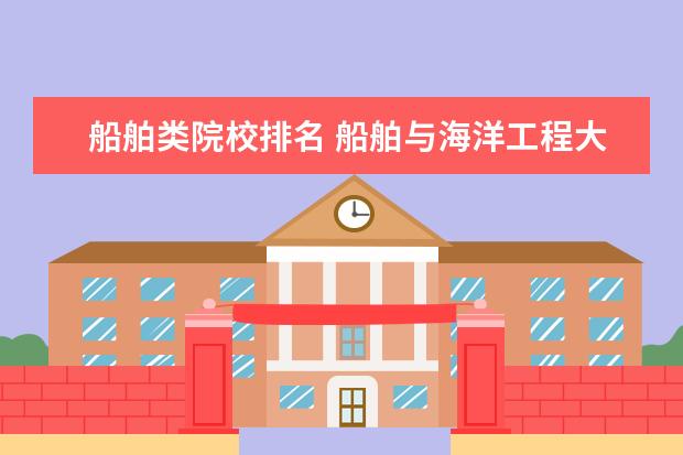 船舶类院校排名 船舶与海洋工程大学排名