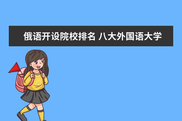 俄语开设院校排名 八大外国语大学排名