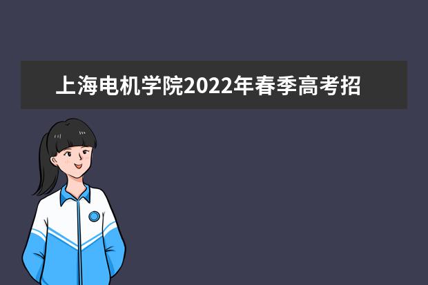 上海电机学院2022年春季高考招生简章 2022年春季高考招生章程