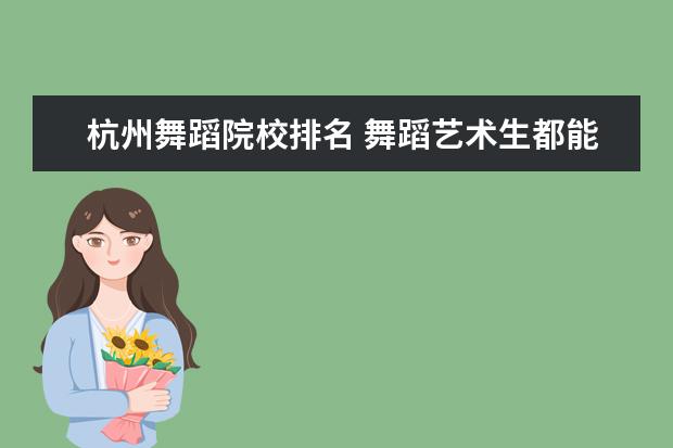 杭州舞蹈院校排名 舞蹈艺术生都能考哪些大学