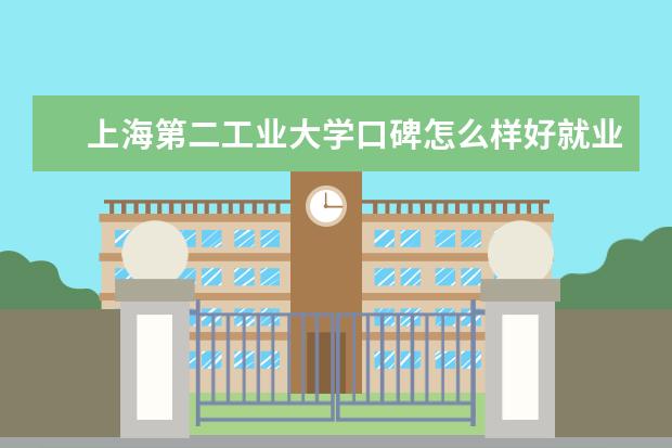 上海第二工业大学口碑怎么样好就业吗 全国排名第几 学费各专业收费标准