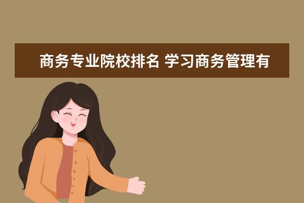 商务专业院校排名 学习商务管理有哪些大学可以推荐?