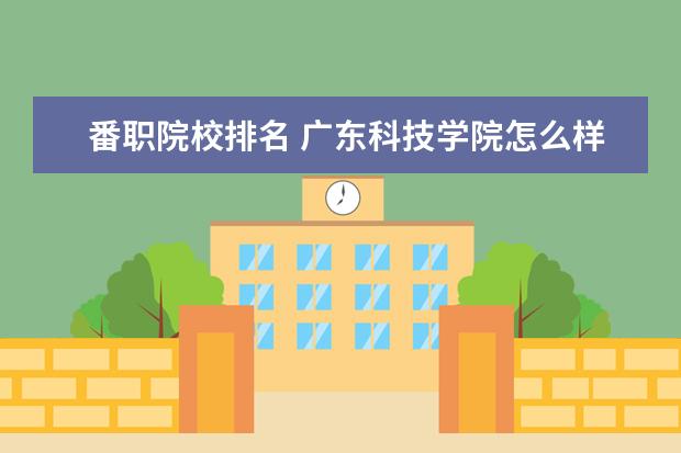 番职院校排名 广东科技学院怎么样?