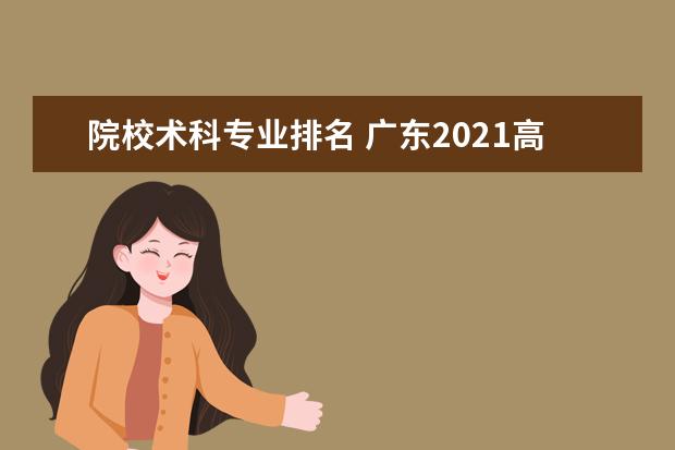 院校术科专业排名 广东2021高考排名位次
