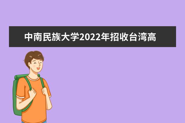 中南民族大学2022年招收台湾高中毕业生招生简章 全日制普通本预科招生章程（2021年修订）