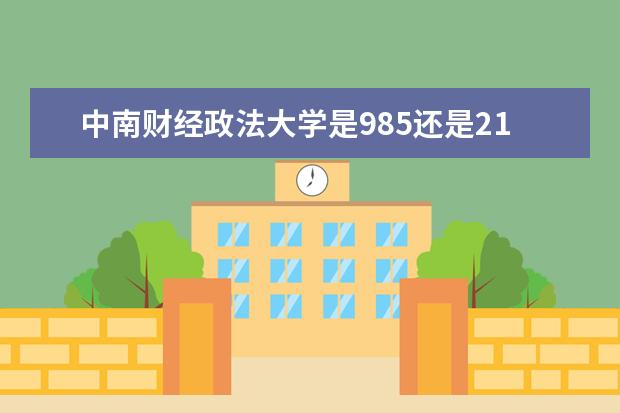 中南财经政法大学是985还是211？中南财经政法大学算名校吗？  怎样