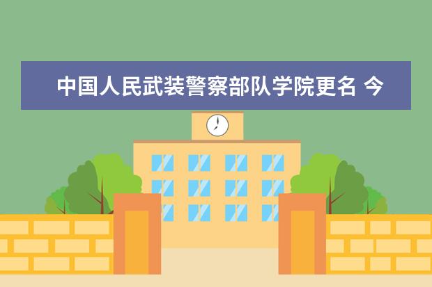 中国人民武装警察部队学院更名 今年6个专业在赣招生  好不好