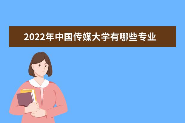 2022年中国传媒大学有哪些专业 国家特色专业名单  如何