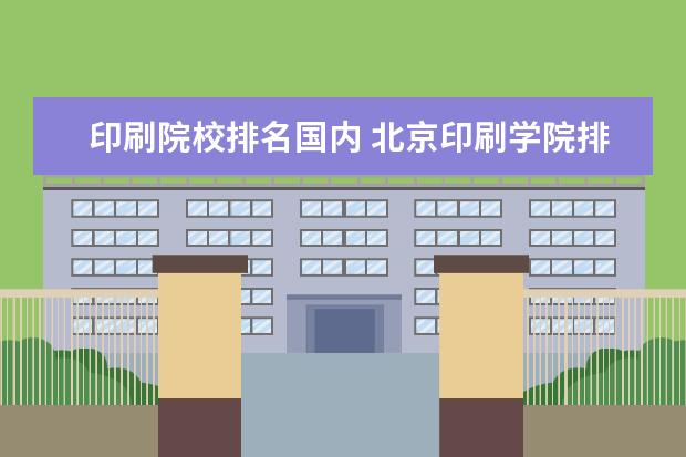 印刷院校排名国内 北京印刷学院排名