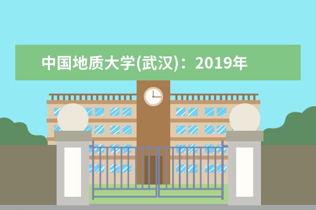 中国地质大学(武汉)：2019年各省录取分数线  如何