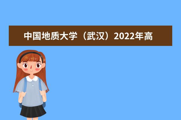 中国地质大学（武汉）2022年高校专项计划招生简章 2022年音乐专业招生简章