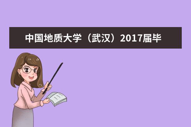 中国地质大学（武汉）2017届毕业生就业质量年度报告  怎么样