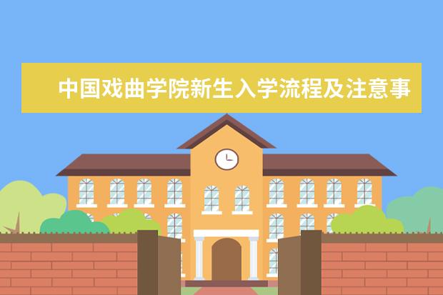 中国戏曲学院新生入学流程及注意事项 2022年迎新网站入口 2022年学费多少钱 一年各专业收费标准