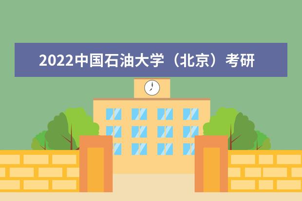 2022中国石油大学（北京）考研多少分录取 研究生考试往年录取分数线参考 是一本还是二本 有哪些热门专业