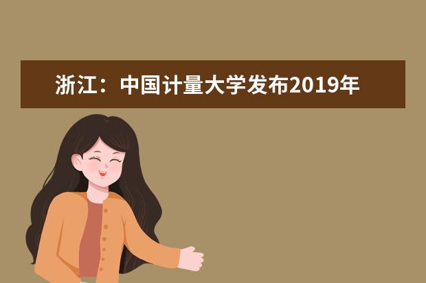 浙江：中国计量大学发布2019年高考招生政策  好不好