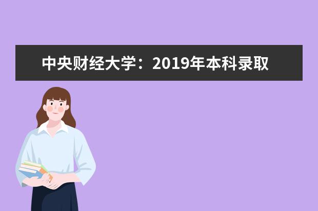 中央财经大学：2019年本科录取分数统计表 2022河南高考多少分能上_在河南预估分数线