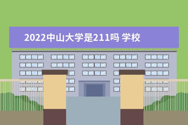 2022中山大学是211吗 学校怎么样 口碑怎么样好就业吗 全国排名第几