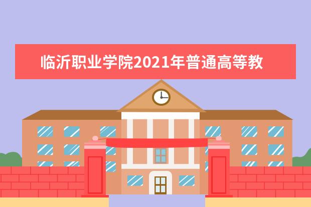 临沂职业学院2021年普通高等教育招生章程  好不好