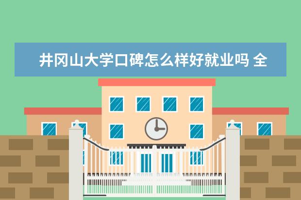 井冈山大学口碑怎么样好就业吗 全国排名第几 是什么档次