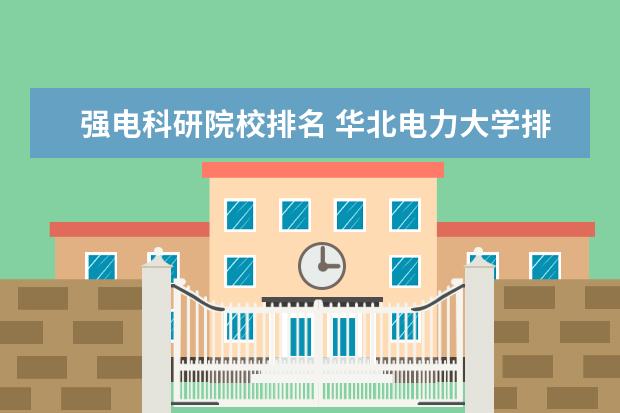 强电科研院校排名 华北电力大学排名怎么那么低.