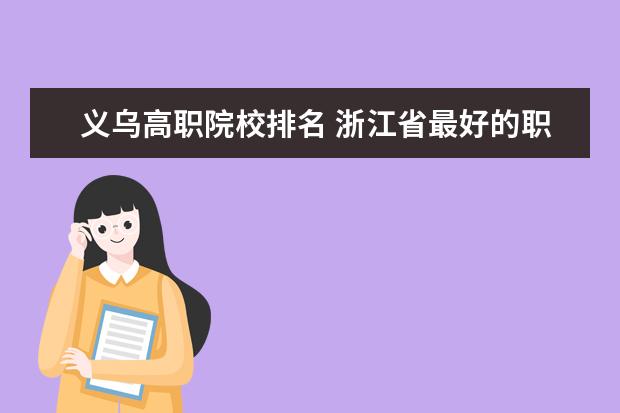 义乌高职院校排名 浙江省最好的职高排名是怎么样的?