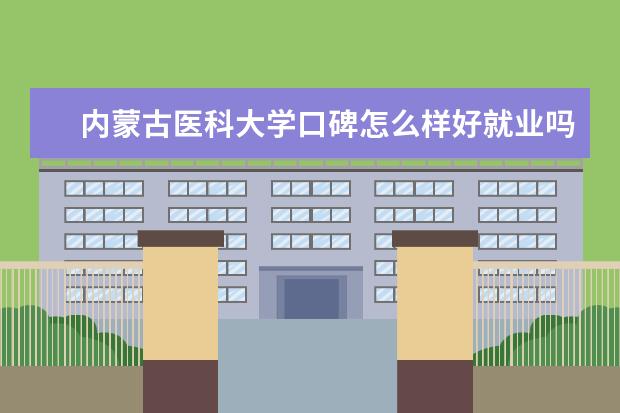 内蒙古医科大学口碑怎么样好就业吗 全国排名第几 怎么样？全国排名多少