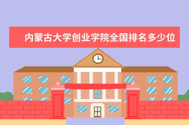 内蒙古大学创业学院全国排名多少位 内蒙古大学创业学院是211/985大学吗 排名第几 历年录取分数