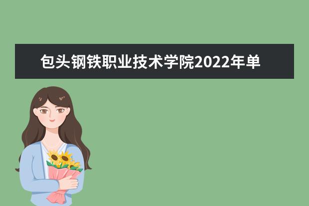 包头钢铁职业技术学院2022年单独考试招生工作方案 2021年招生章程