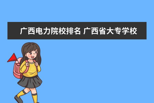 广西电力院校排名 广西省大专学校排名