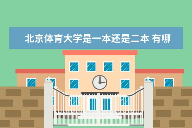 北京体育大学是一本还是二本 有哪些热门专业  如何