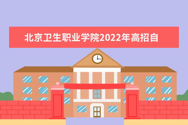 北京卫生职业学院2022年高招自主招生章程  怎样