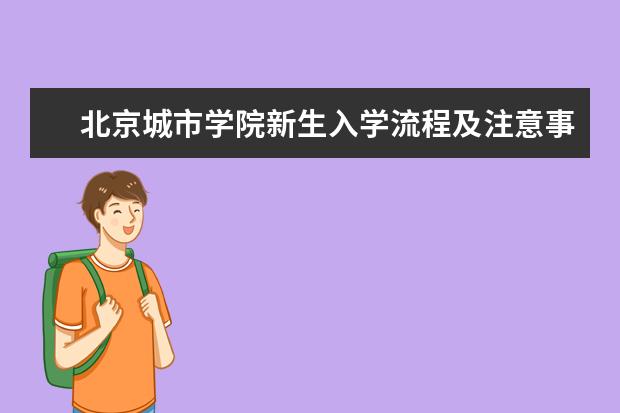 北京城市学院新生入学流程及注意事项 2022年迎新网站入口 2022年学费多少钱 一年各专业收费标准