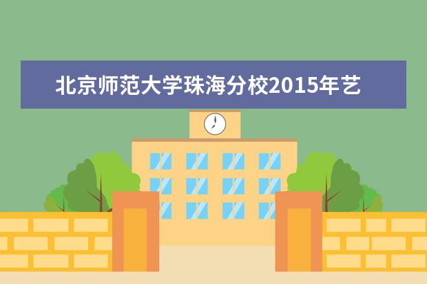 北京师范大学珠海分校2015年艺术类专业考试合格线  如何