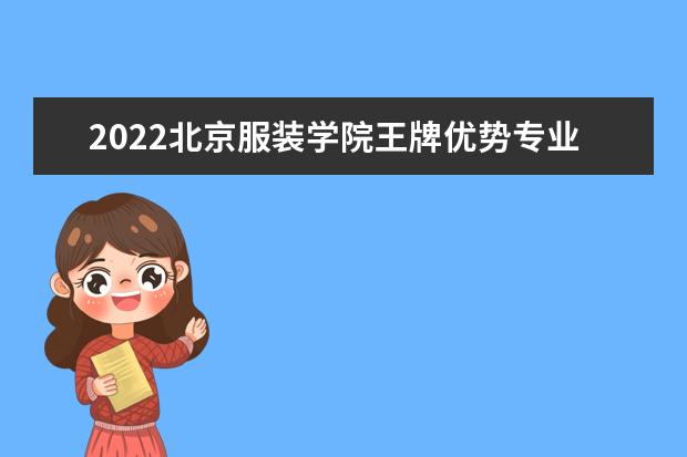 2022北京服装学院王牌优势专业排名 最好的专业有哪些 2022专业排名 最好的专业有哪些