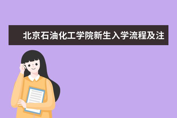 北京石油化工学院新生入学流程及注意事项 2022年迎新网站入口 2022年学费多少钱 一年各专业收费标准