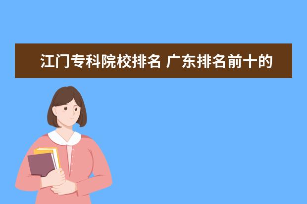 江门专科院校排名 广东排名前十的专科院校有哪些