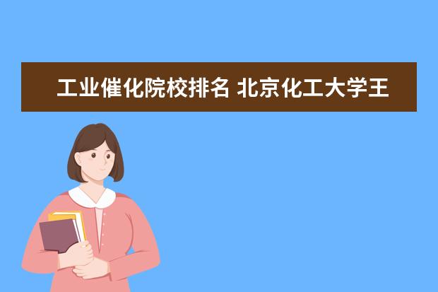 工业催化院校排名 北京化工大学王牌专业