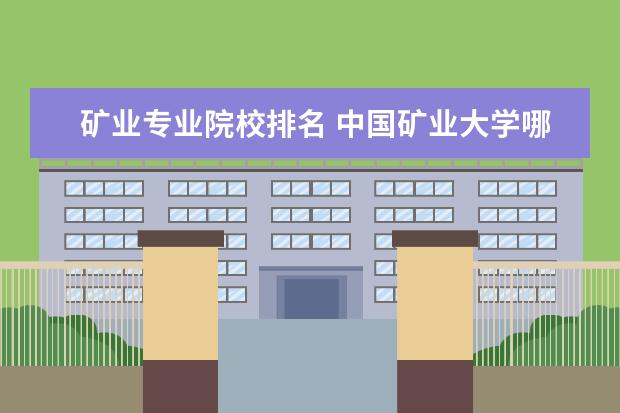 矿业专业院校排名 中国矿业大学哪些专业好