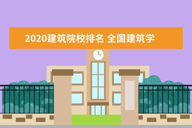 2020建筑院校排名 全国建筑学专业排名