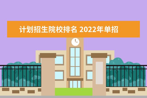 计划招生院校排名 2022年单招学校排名