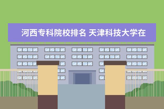 河西专科院校排名 天津科技大学在哪个区