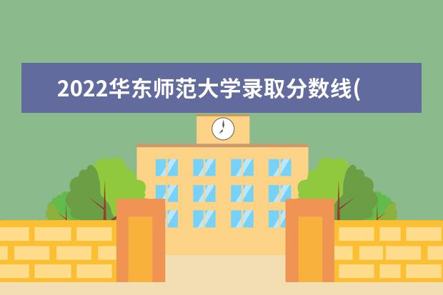2022华东师范大学录取分数线(预估) 2022研多少分录取 研究生考试往年录取分数线参考