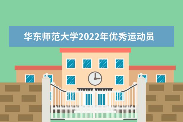 华东师范大学2022年优秀运动员保送生招生简章 2022强基计划报名网址 在哪里报名