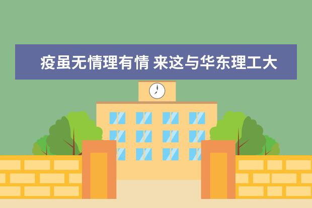 疫虽无情理有情 来这与华东理工大学同行  如何