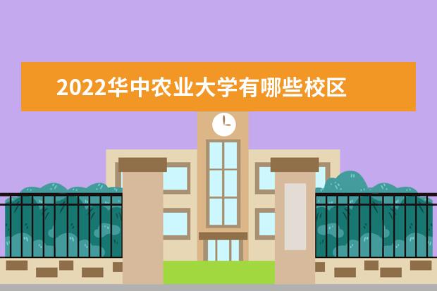 2022华中农业大学有哪些校区 有哪几个校区 口碑怎么样好就业吗 全国排名第几