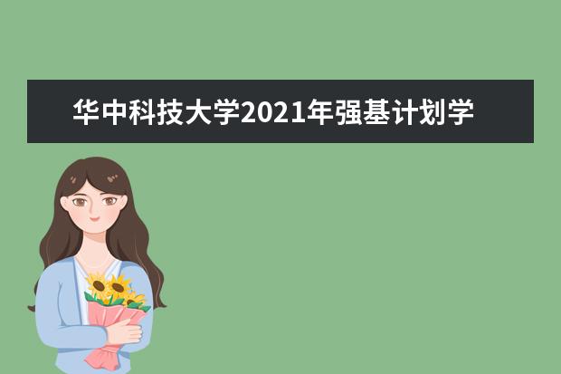 华中科技大学2021年强基计划学校考核时间内容及录取办法  怎样