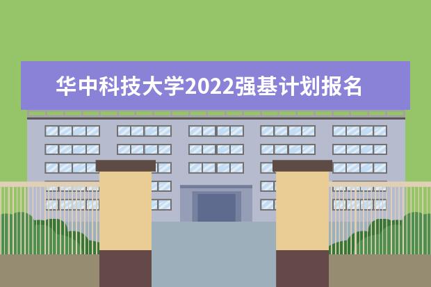 华中科技大学2022强基计划报名网址 在哪里报名 2022强基计划招生省份