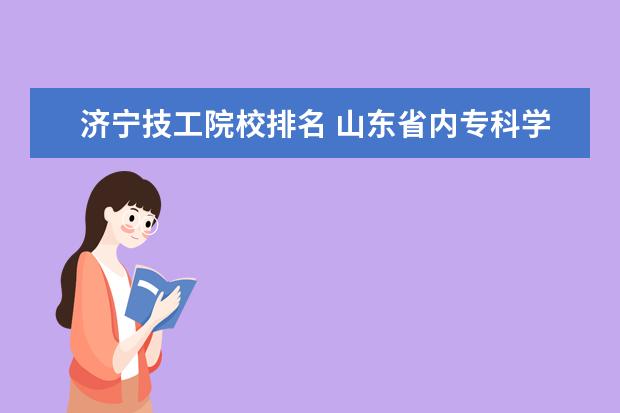 济宁技工院校排名 山东省内专科学校排名