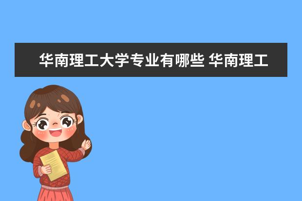 华南理工大学专业有哪些 华南理工大学优势专业排名 2022优势专业 最好的王牌专业有哪些