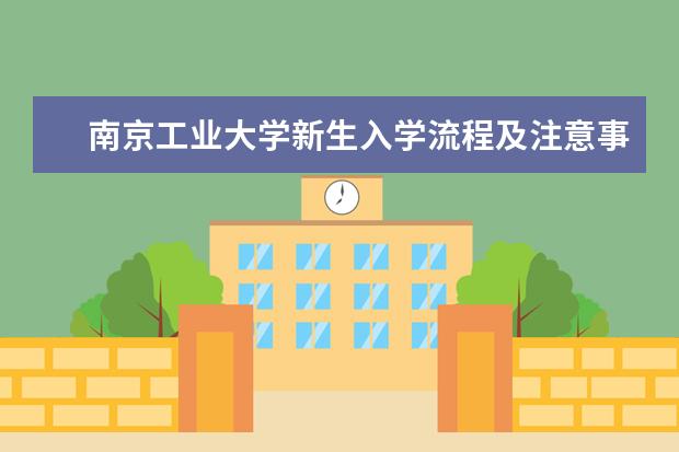 南京工业大学新生入学流程及注意事项 2022年迎新网站入口 浦江学院新生入学流程及注意事项 2022年迎新网站入口